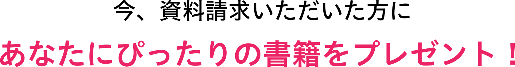 今、資料請求いただいた方にあなたにぴったりの書籍をプレゼント！